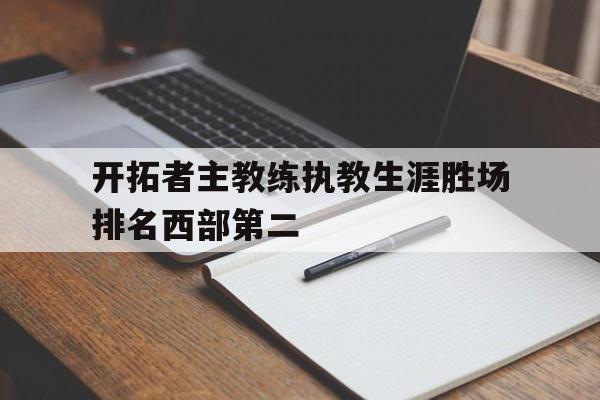 开拓者主教练执教生涯胜场排名西部第二的简单介绍